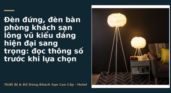 Đèn đứng, đèn bàn phòng khách sạn lông vũ kiểu dáng hiện đại sang trọng: đọc thông số trước khi lựa chọn
